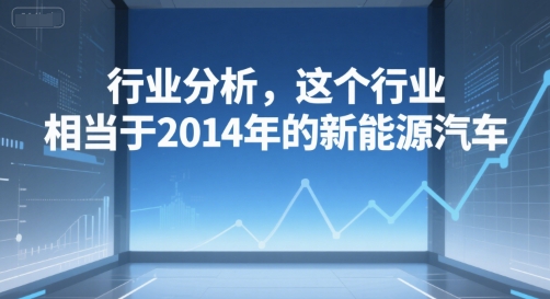 付费文章：行业分析，这个行业，相当于2014年的新能源汽车-路子网