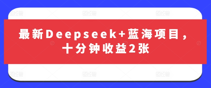 最新Deepseek+蓝海项目，十分钟收益2张-路子网