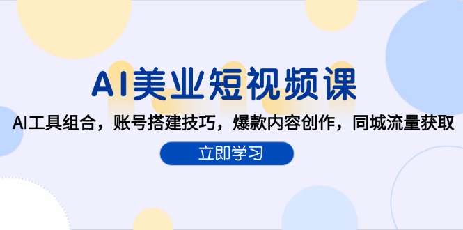 AI美业短视频课，AI工具组合，账号搭建技巧，爆款内容创作，同城流量获取-路子网