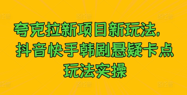 夸克拉新项目新玩法， 抖音快手韩剧悬疑卡点玩法实操-路子网