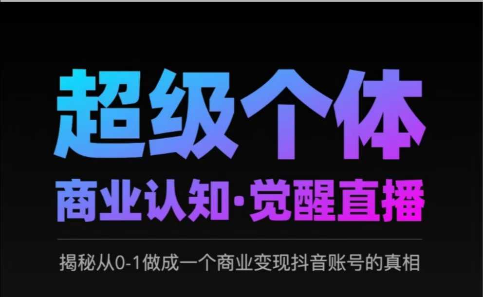 2025超级个体商业认知·觉醒直播，揭秘从0-1做成一个商业变现抖音账号的真相-路子网