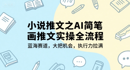 小说推文之AI简笔画推文实操全流程，蓝海赛道，大把机会，执行力拉满-路子网