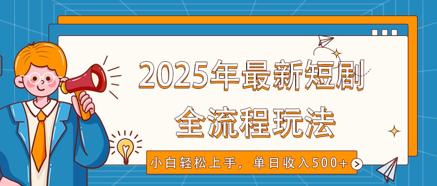 2025年最新短剧玩法，全流程实操，小白轻松上手，视频号抖音同步分发，单日收入500+-路子网