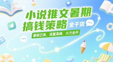 小说推文暑期搞钱策略，全干货，暑假已来，流量高峰，火力全开-路子网