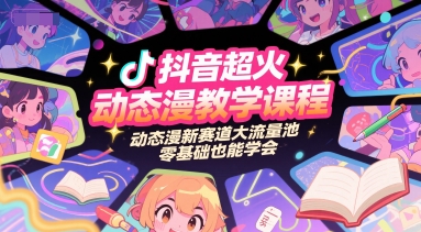 抖音超火动态漫教学课程，动态漫新赛道大流量池，零基础也能学会-路子网