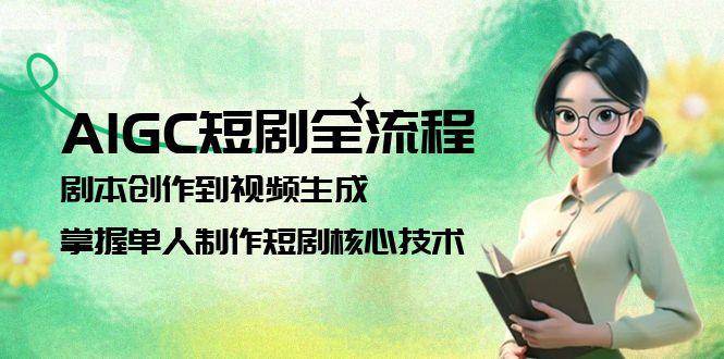 AIGC短剧全流程：剧本创作到视频生成，掌握单人制作短剧核心技术-路子网