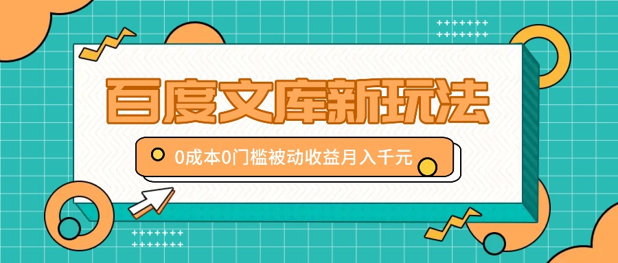 百度文库新玩法，0成本0门槛，新手小白也可以布局操作，被动收益月入千元-路子网