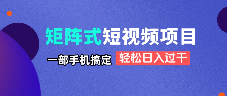 矩阵式短视频项目揭秘，一部手机搞定，轻松日入过千-路子网