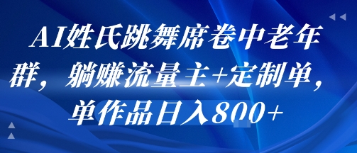 AI姓氏跳舞席卷中老年群，躺挣流量主+定制单，单作品日入8张-路子网