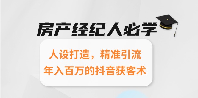 房产经纪人必学：人设打造，精准引流，年入百万的抖音获客术-路子网
