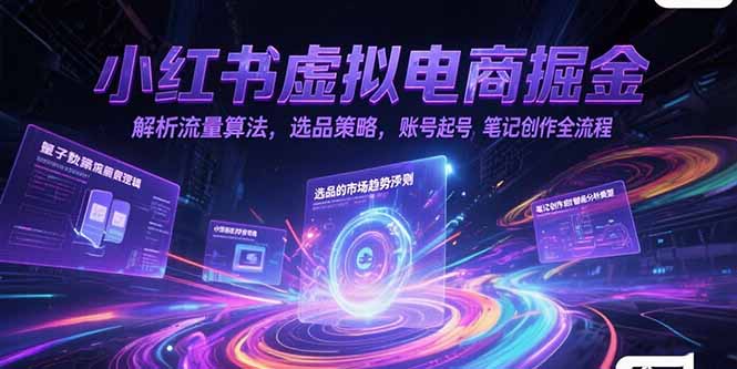 小红书虚拟电商掘金，解析流量算法，选品策略，账号起号，笔记创作全流程-路子网