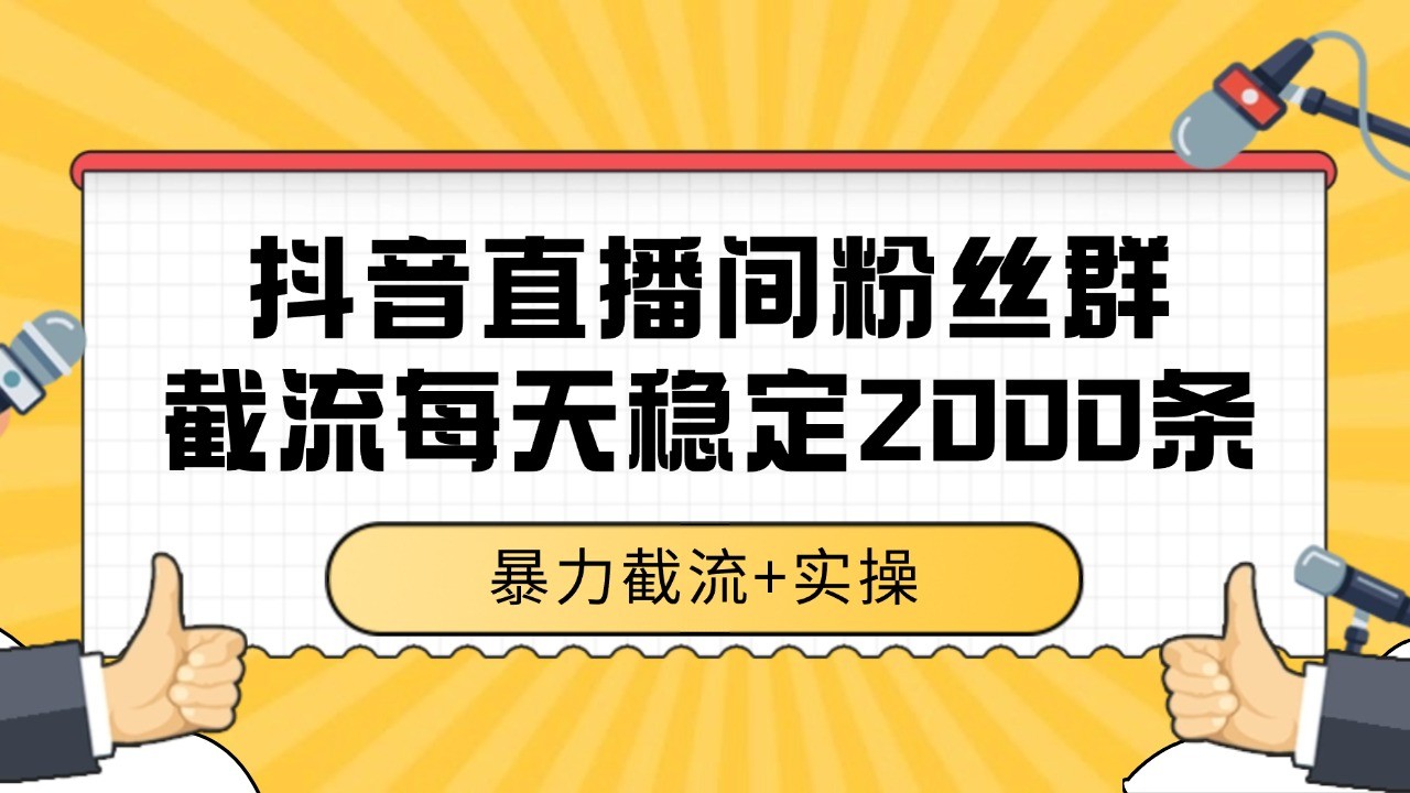 抖音直播间粉丝群截流，稳定采集数据全行业通用 2000+数据一天-路子网