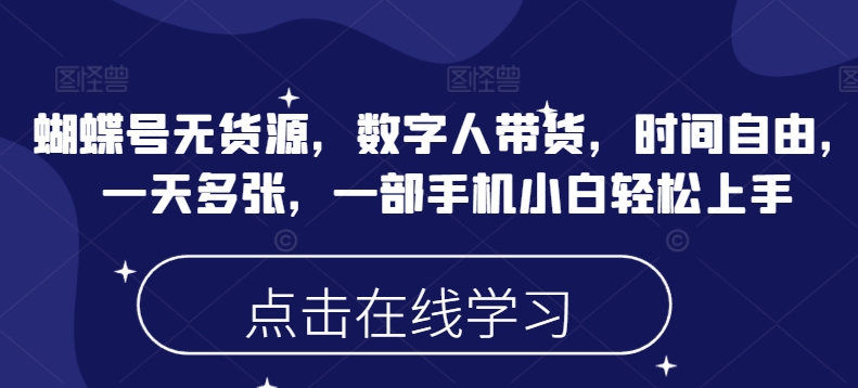 蝴蝶号无货源，数字人带货，时间自由，一天多张，一部手机小白轻松上手-路子网