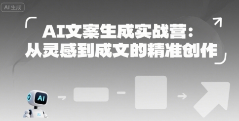 AI文案生成实战营：从灵感到成文的精准创作-路子网