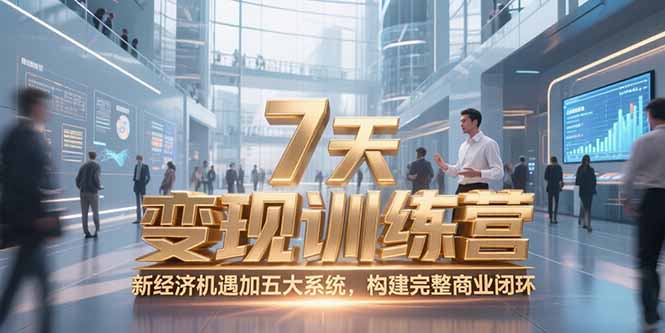 7天咨询师变现训练营，新经济机遇加五大系统，构建完整商业闭环-路子网
