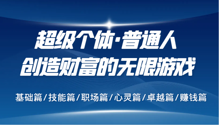 超级个体·普通人创造财富的无限游戏，基础篇/技能篇/职场篇/心灵篇/卓越篇/赚钱篇-路子网