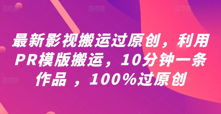 最新影视搬运过原创，利用PR模版搬运，10分钟一条作品 ，100%过原创【教程+PR模板】-路子网