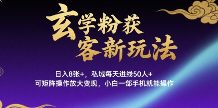 玄学粉获客新玩法日入8张+， 私域每天进线50人+，可矩阵操作放大变现，小白一部手机就能操作-路子网