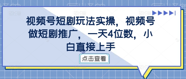 视频号短剧玩法实操，视频号做短剧推广，一天4位数，小白直接上手-路子网