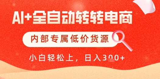 【AI+全自动转转电商】内部专属低价货源，全网首发，单日轻松变现几张【揭秘】-路子网