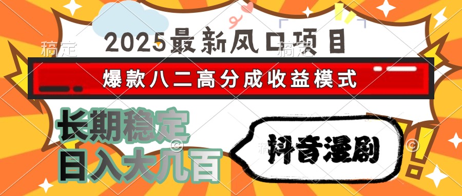 2025最新风口项目 抖音漫剧 爆款八二高分成收益模式 长期稳定日入大几百-路子网