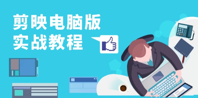 剪映电脑版实战教程，0基础打造短视频剪辑高手，详解功能、工具与实操案例-路子网