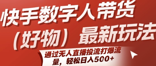 快手数字人带货(好物)最新玩法，通过无人直播投流打爆流量，轻松日入5张-路子网