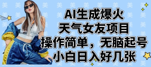 AI生成爆火天气女友项目，操作简单，无脑起号，小白日入好几张-路子网