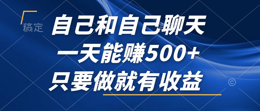 自己和自己聊天，一天能赚500+，只要做就有收益，不可错过的风口项目！-路子网