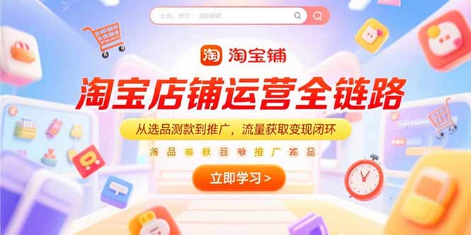 淘宝店铺运营全链路，从选品测款到推广，流量获取变现闭环-路子网