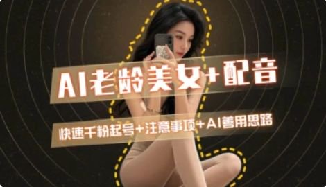 AI老龄美女涨粉+变现_快速千粉起号思路-路子网