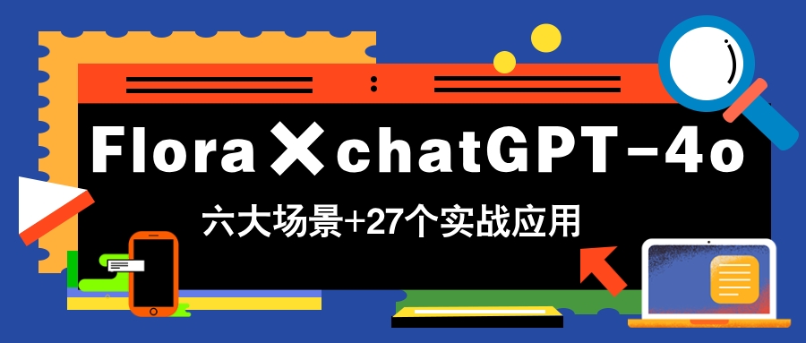 Flora×chatGPT-4o，带你玩转六大场景的27个实战应用，学完立即变现-路子网