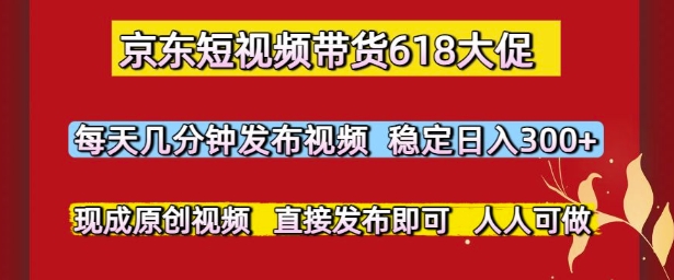 京东短视频带货618大促，每天几分钟发布视频，稳定日入3张+，现成原创视频，直接发布即可【揭秘】-路子网