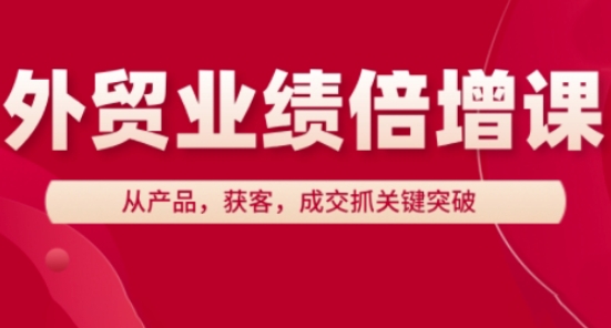 外贸业绩倍增课，从产品，获客，成交抓关键突破-路子网