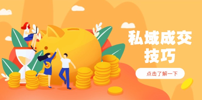 私域成交技巧，帮你从入门到精通，破解四大痛点，快速变现，轻松收钱-路子网
