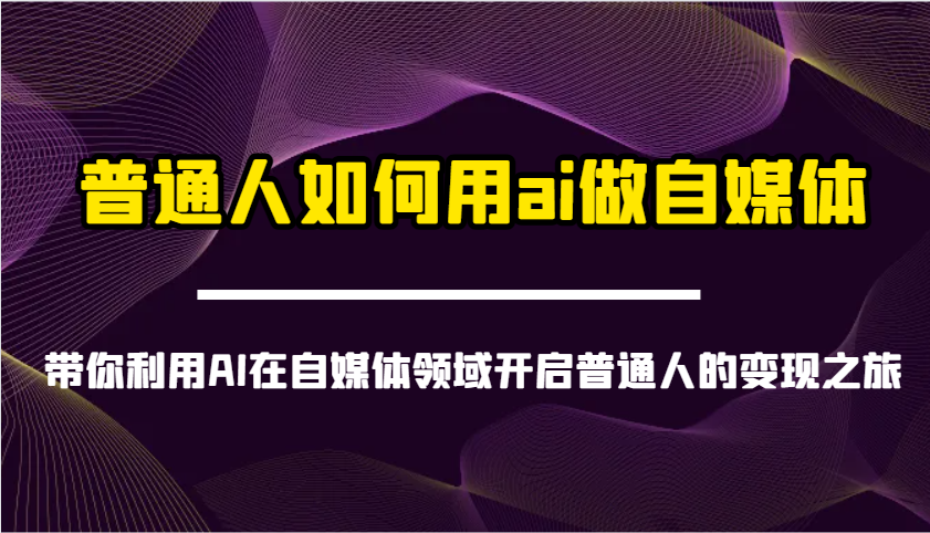 普通人如何用ai做自媒体-带你利用AI在自媒体领域开启普通人的变现之旅-路子网