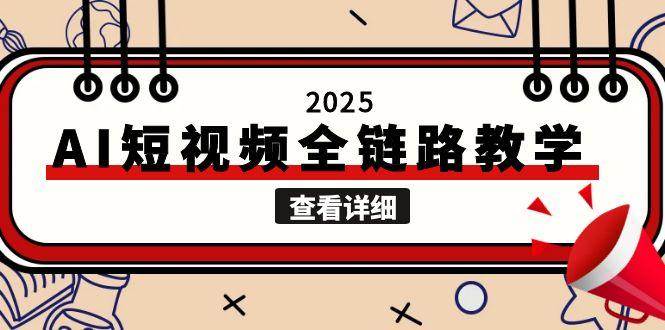 2025AI短视频全链路教学，文案图片视频生成，解决自媒体创作痛点-路子网
