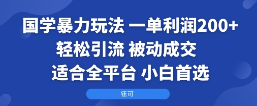 国学暴力玩法：一单利润2张+轻松引流 被动成交  适合全平台   小白首选-路子网