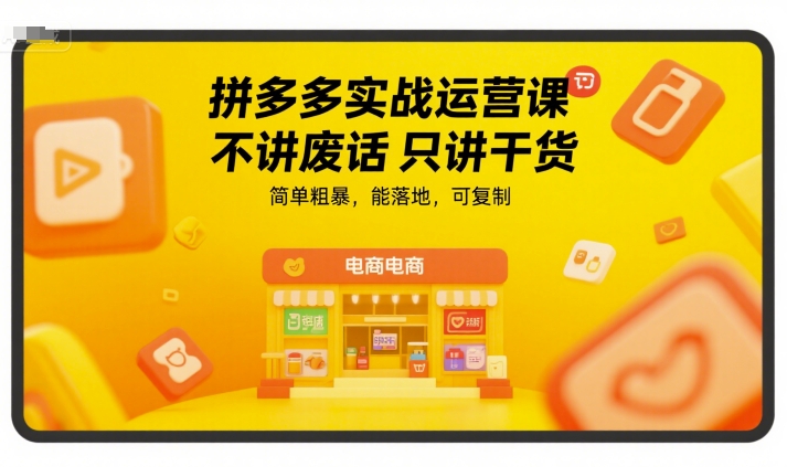 拼多多实战运营课，不讲废话只讲干货，简单粗暴，能落地，可复制-路子网