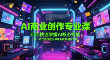 AI商业创作专业课，带你快速掌握AI核心技能，并一站式助你成为AI商业视频创作专家-路子网