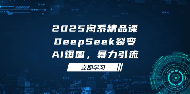 2025 淘系精品课，DeepSeek 裂变，AI 爆图，暴力引流-路子网