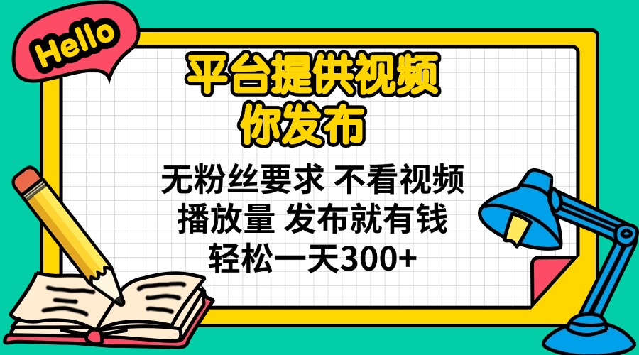 平台提供视频 你发布 无粉丝要求 不看视频播放量 发布就有钱 轻松一天300+-路子网