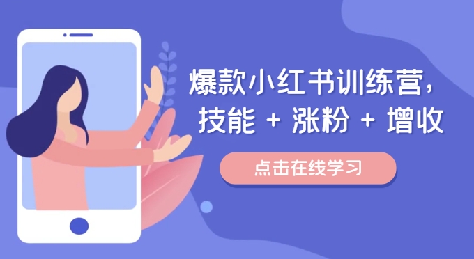 爆款小红书训练营，技能 + 涨粉 + 增收，用好小红书，做你喜欢又擅长的事，涨粉又赚钱-路子网