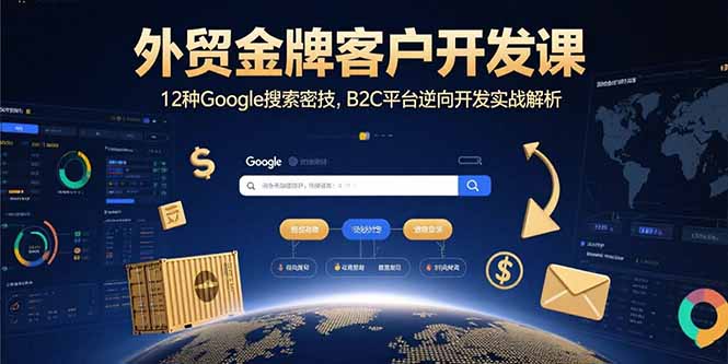 外贸金牌客户开发课，12种Google搜索密技，B2C平台逆向开发实战解析-路子网