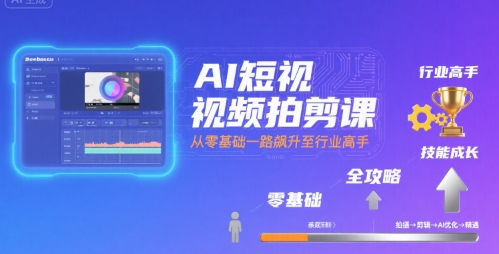 AI短视频拍剪课，全攻略到精通，带你从零基础一路飙升至行业高手-路子网