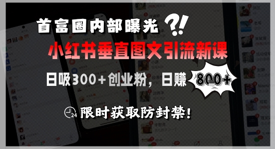 首富圈内部曝光小红书垂直图文引流新课，日吸300+创业粉，日入8张+，限时获取防封禁-路子网