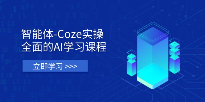智能体-Coze实操：全面的AI学习课程，涵盖从理论基础到实战应用的全过程-路子网