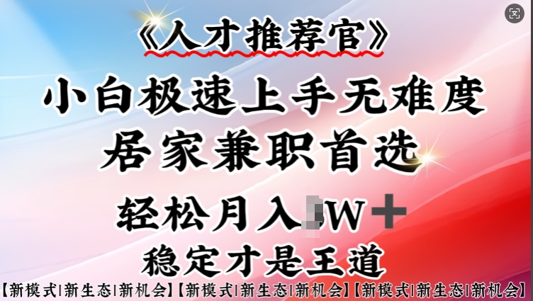 人才推荐官—小白轻松上手实操，居家兼职首选，一部手机即可-路子网