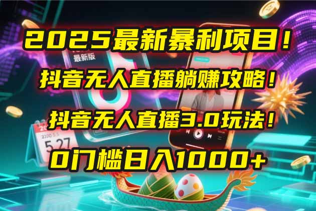 2025最新暴利项目！抖音无人直播躺赚攻略！抖音无人直播3.0玩法！0门槛…-路子网