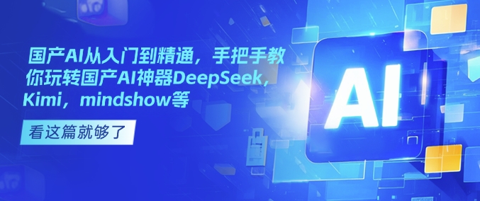 国产AI从入门到精通，手把手教你玩转国产AI神器DeepSeek，Kimi，mindshow等-路子网